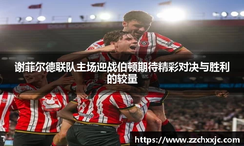 谢菲尔德联队主场迎战伯顿期待精彩对决与胜利的较量