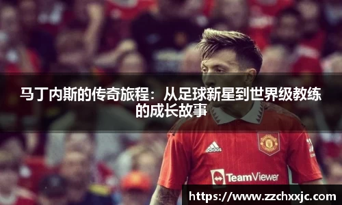 马丁内斯的传奇旅程：从足球新星到世界级教练的成长故事