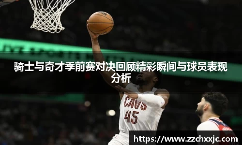 骑士与奇才季前赛对决回顾精彩瞬间与球员表现分析