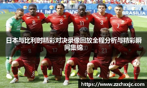 日本与比利时精彩对决录像回放全程分析与精彩瞬间集锦