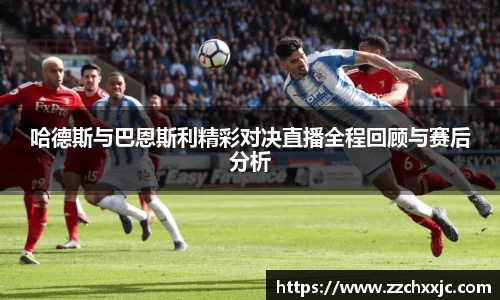 哈德斯与巴恩斯利精彩对决直播全程回顾与赛后分析